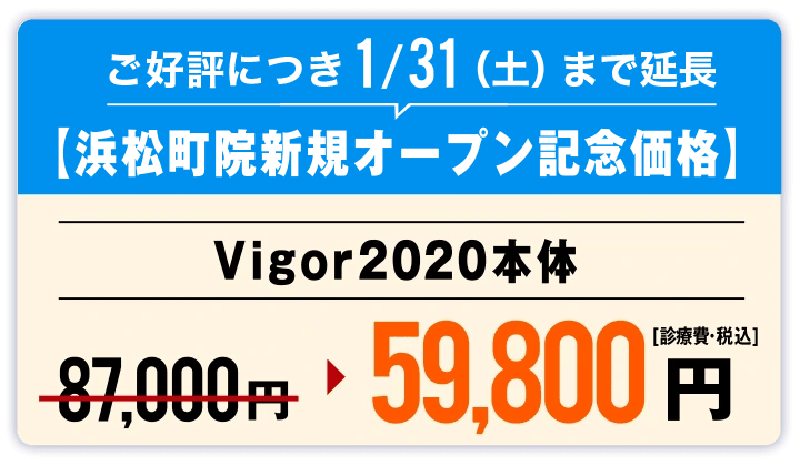 ご好評につき1/31（土）まで延長【浜松町院新規オープン記念価格ビガー(vigor)2020本体価格59,800円(診療費・税込)